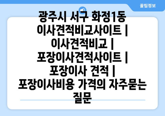 광주시 서구 화정1동 이사견적비교사이트 | 이사견적비교 | 포장이사견적사이트 | 포장이사 견적 | 포장이사비용 가격