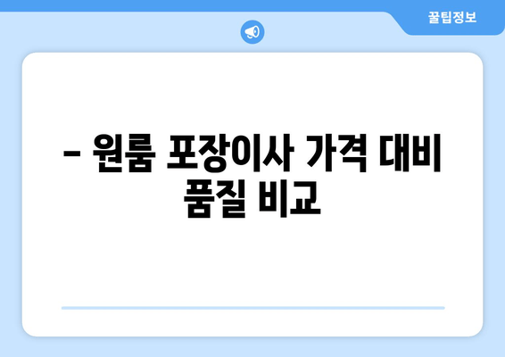 - 원룸 포장이사 가격 대비 품질 비교