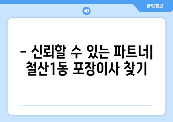 - 신뢰할 수 있는 파트너| 철산1동 포장이사 찾기