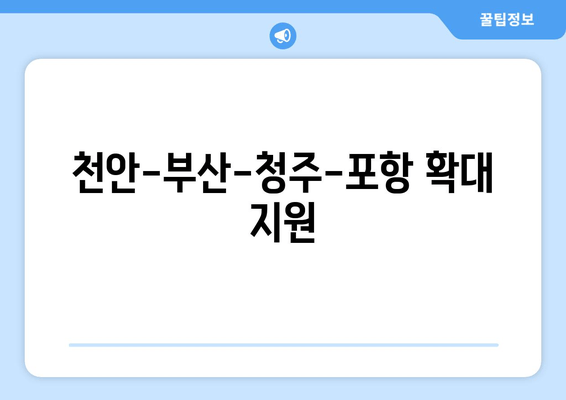 천안-부산-청주-포항 확대 지원