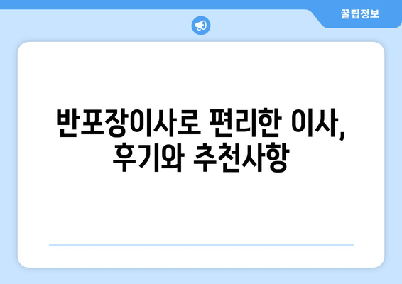 반포장이사로 편리한 이사, 후기와 추천사항