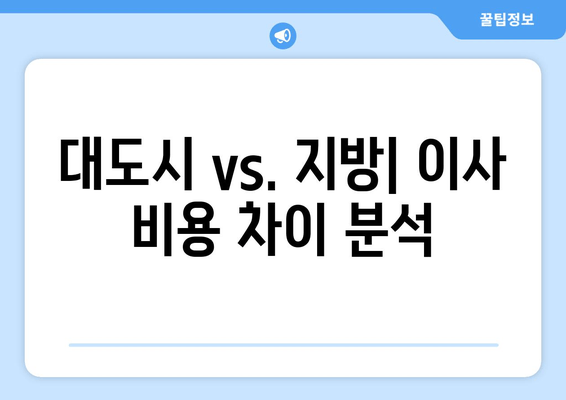 대도시 vs. 지방| 이사 비용 차이 분석