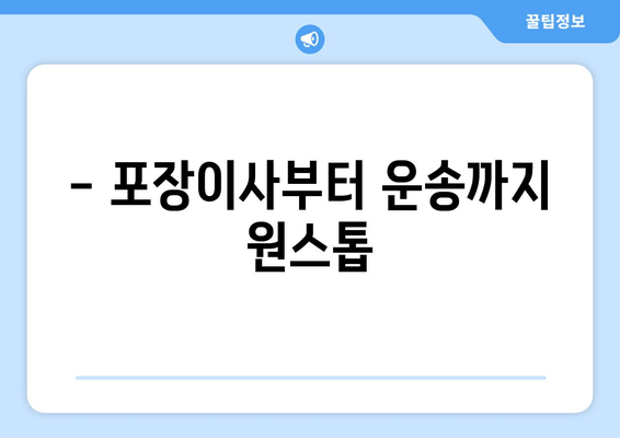 - 포장이사부터 운송까지 원스톱