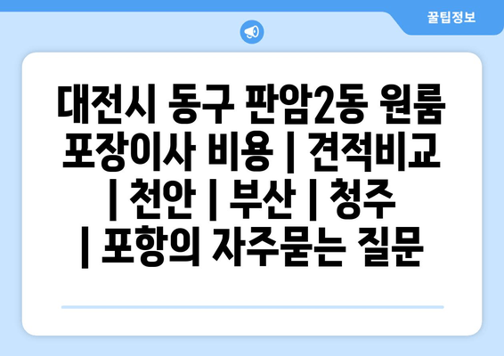 대전시 동구 판암2동 원룸 포장이사 비용 | 견적비교 | 천안 | 부산 | 청주 | 포항