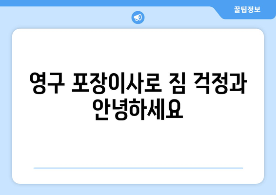 영구 포장이사로 짐 걱정과 안녕하세요