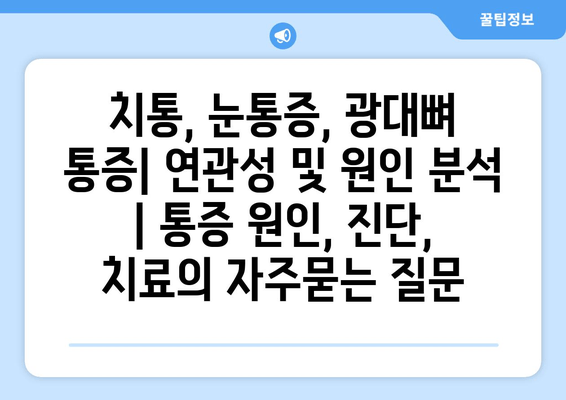 치통, 눈통증, 광대뼈 통증| 연관성 및 원인 분석 | 통증 원인, 진단, 치료