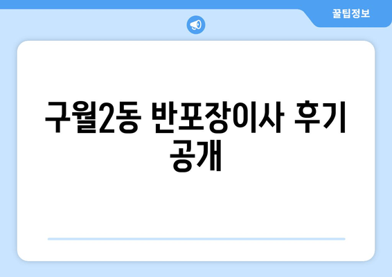 구월2동 반포장이사 후기 공개