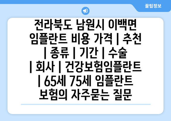 전라북도 남원시 이백면 임플란트 비용 가격 | 추천 | 종류 | 기간 | 수술 | 회사 | 건강보험임플란트 | 65세 75세 임플란트 보험