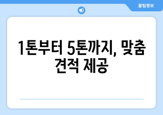 1톤부터 5톤까지, 맞춤 견적 제공