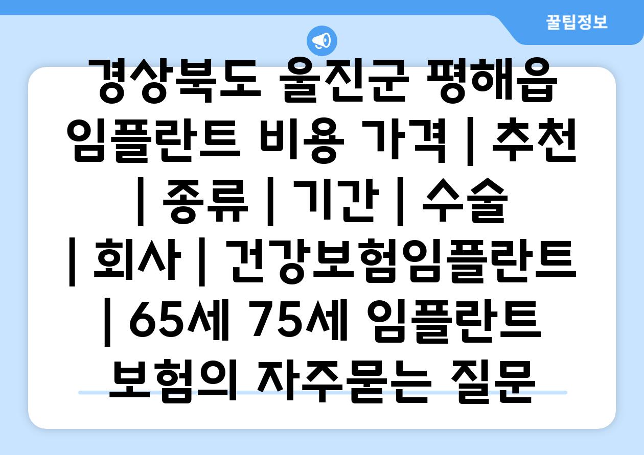 경상북도 울진군 평해읍 임플란트 비용 가격 | 추천 | 종류 | 기간 | 수술 | 회사 | 건강보험임플란트 | 65세 75세 임플란트 보험