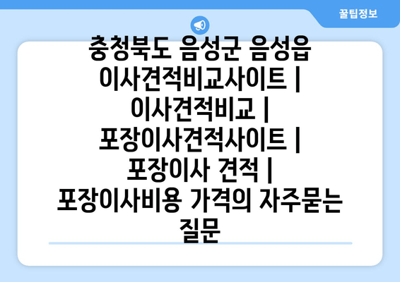 충청북도 음성군 음성읍 이사견적비교사이트 | 이사견적비교 | 포장이사견적사이트 | 포장이사 견적 | 포장이사비용 가격