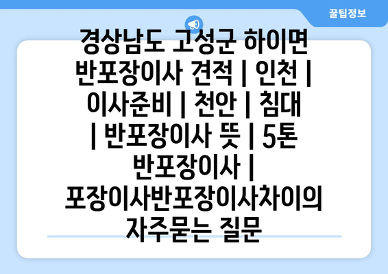 경상남도 고성군 하이면 반포장이사 견적 | 인천 | 이사준비 | 천안 | 침대 | 반포장이사 뜻 | 5톤 반포장이사 | 포장이사반포장이사차이