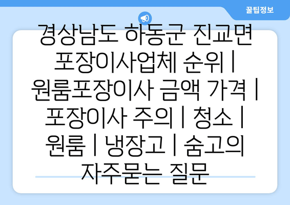 경상남도 하동군 진교면 포장이사업체 순위 | 원룸포장이사 금액 가격 | 포장이사 주의 | 청소 | 원룸 | 냉장고 | 숨고