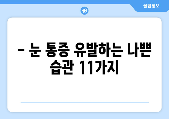 눈 통증 악화시키는 11가지 실수! | 눈 건강, 눈 피로, 눈 통증 완화