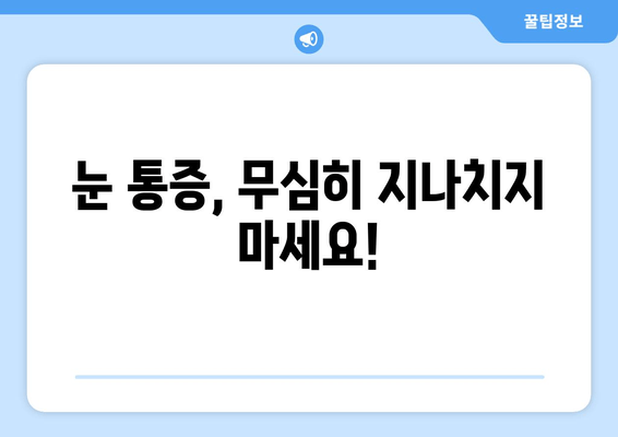 눈 통증, 단순한 피로만? | 심각한 질환 신호, 알아야 할 7가지 증상