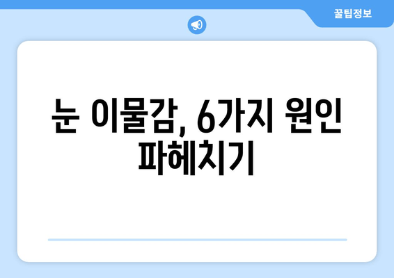 눈에 이물감? 6가지 원인과 해결책| 이물질, 통증, 가려움 | 눈 건강, 안구 건조증, 먼지, 알레르기