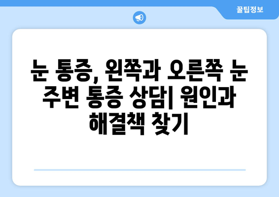 눈 통증, 왼쪽과 오른쪽 눈 주변 통증 상담| 원인과 해결책 찾기 |  눈 통증, 눈 주변 통증, 안과 진료, 눈 건강