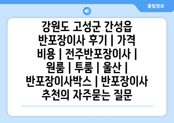 강원도 고성군 간성읍 반포장이사 후기 | 가격 비용 | 전주반포장이사 | 원룸 | 투룸 | 울산 | 반포장이사박스 | 반포장이사 추천