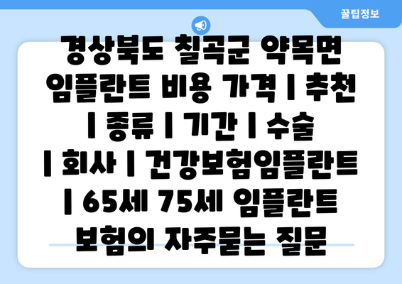 경상북도 칠곡군 약목면 임플란트 비용 가격 | 추천 | 종류 | 기간 | 수술 | 회사 | 건강보험임플란트 | 65세 75세 임플란트 보험
