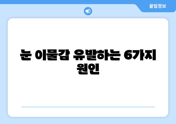 눈에 이물감? 6가지 원인과 해결책 | 눈 통증, 가려움증, 이물질 제거 팁