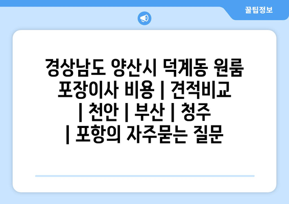 경상남도 양산시 덕계동 원룸 포장이사 비용 | 견적비교 | 천안 | 부산 | 청주 | 포항