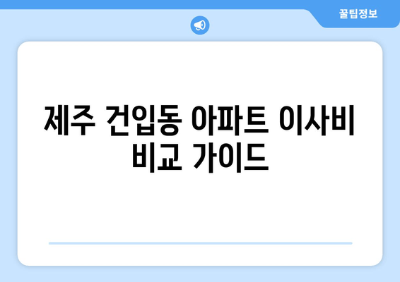 제주 건입동 아파트 이사비 비교 가이드