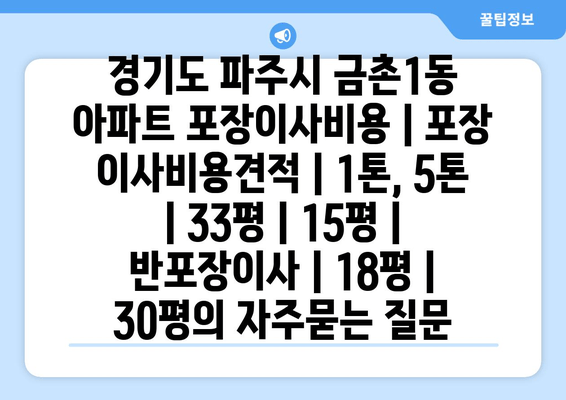 경기도 파주시 금촌1동 아파트 포장이사비용 | 포장 이사비용견적 | 1톤, 5톤 | 33평 | 15평 | 반포장이사 | 18평 | 30평