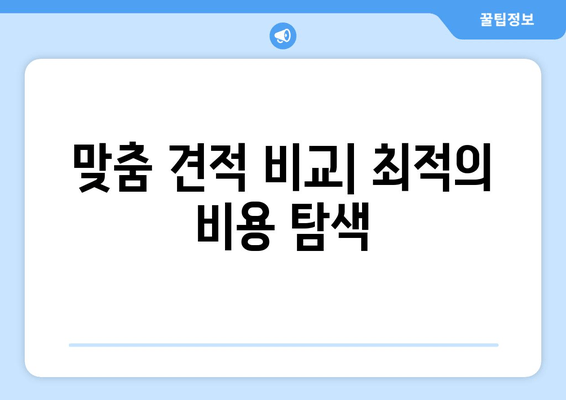 맞춤 견적 비교| 최적의 비용 탐색