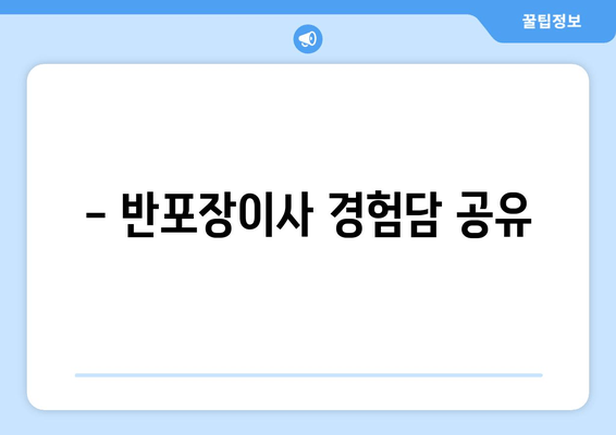 - 반포장이사 경험담 공유