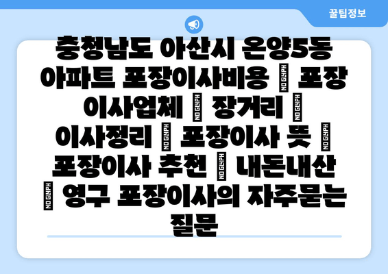 충청남도 아산시 온양5동 아파트 포장이사비용 | 포장 이사업체 | 장거리 | 이사정리 | 포장이사 뜻 | 포장이사 추천 | 내돈내산 | 영구 포장이사