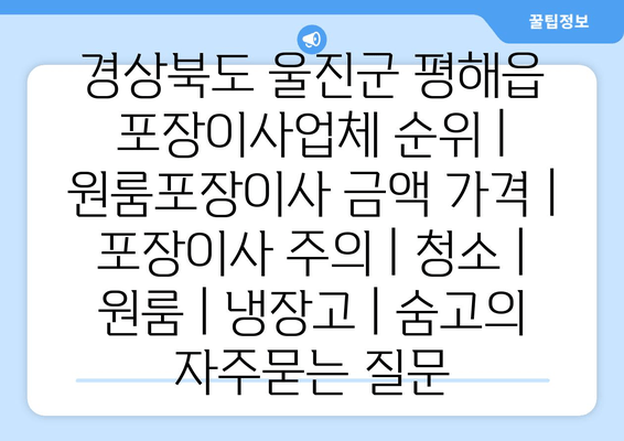 경상북도 울진군 평해읍 포장이사업체 순위 | 원룸포장이사 금액 가격 | 포장이사 주의 | 청소 | 원룸 | 냉장고 | 숨고