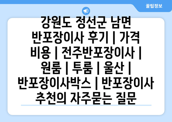 강원도 정선군 남면 반포장이사 후기 | 가격 비용 | 전주반포장이사 | 원룸 | 투룸 | 울산 | 반포장이사박스 | 반포장이사 추천