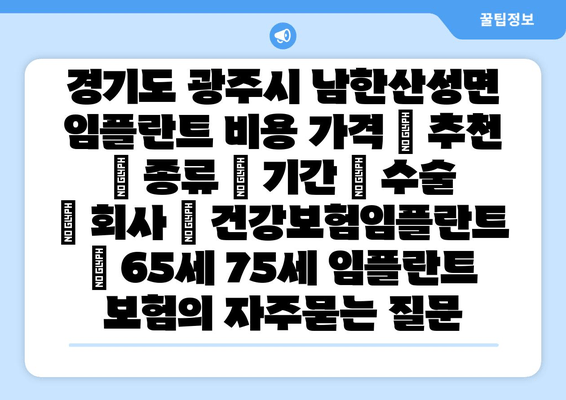 경기도 광주시 남한산성면 임플란트 비용 가격 | 추천 | 종류 | 기간 | 수술 | 회사 | 건강보험임플란트 | 65세 75세 임플란트 보험