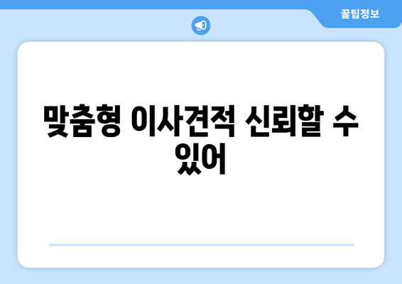 맞춤형 이사견적 신뢰할 수 있어