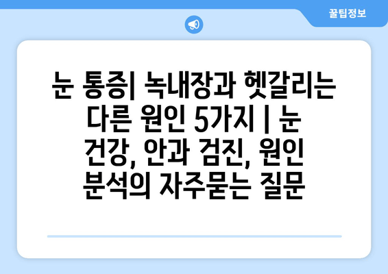 눈 통증| 녹내장과 헷갈리는 다른 원인 5가지 | 눈 건강, 안과 검진, 원인 분석