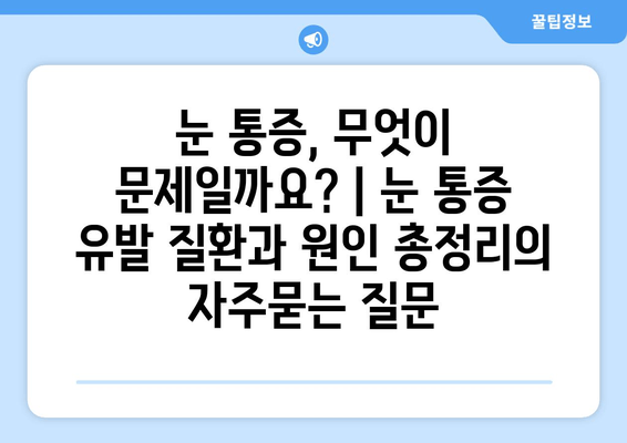 눈 통증, 무엇이 문제일까요? | 눈 통증 유발 질환과 원인 총정리