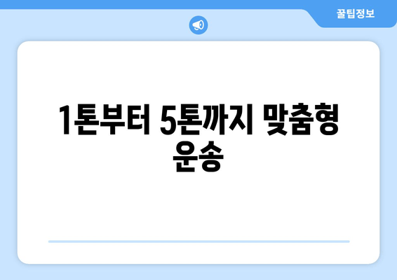 1톤부터 5톤까지 맞춤형 운송