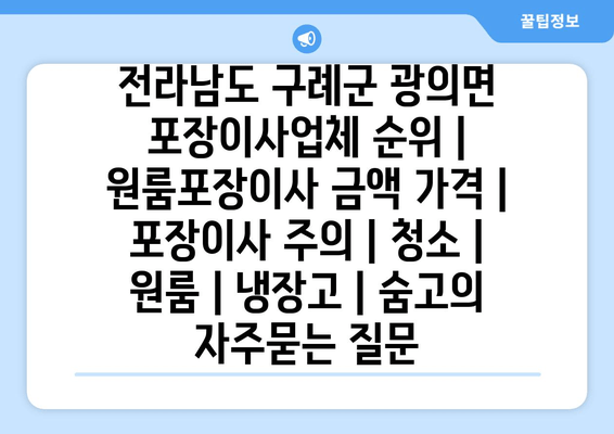 전라남도 구례군 광의면 포장이사업체 순위 | 원룸포장이사 금액 가격 | 포장이사 주의 | 청소 | 원룸 | 냉장고 | 숨고