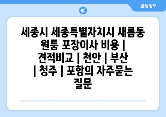 세종시 세종특별자치시 새롬동 원룸 포장이사 비용 | 견적비교 | 천안 | 부산 | 청주 | 포항