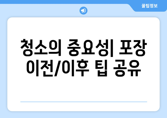 청소의 중요성| 포장 이전/이후 팁 공유