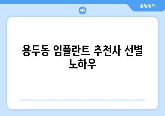 용두동 임플란트 추천사 선별 노하우