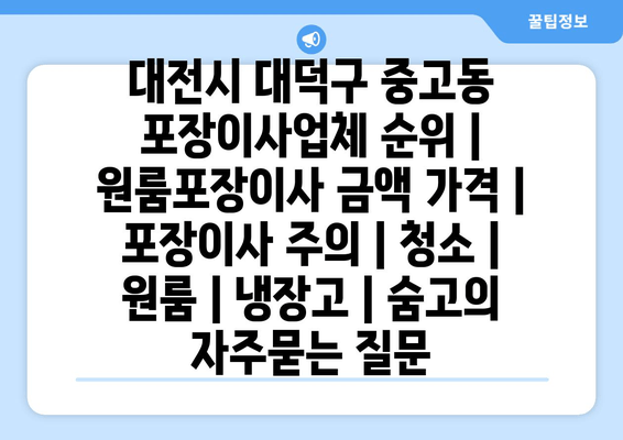 대전시 대덕구 중고동 포장이사업체 순위 | 원룸포장이사 금액 가격 | 포장이사 주의 | 청소 | 원룸 | 냉장고 | 숨고