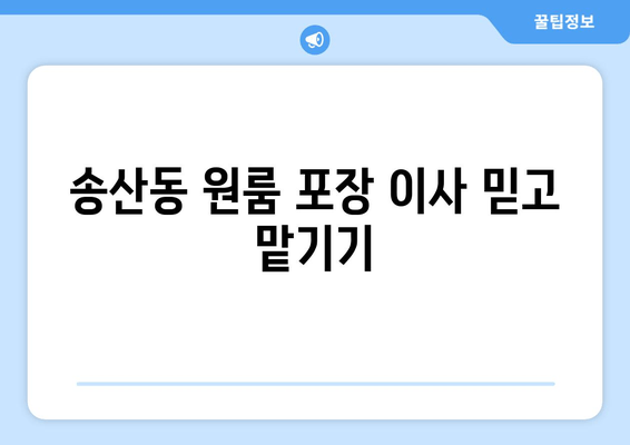 송산동 원룸 포장 이사 믿고 맡기기