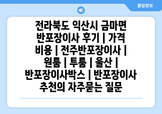 전라북도 익산시 금마면 반포장이사 후기 | 가격 비용 | 전주반포장이사 | 원룸 | 투룸 | 울산 | 반포장이사박스 | 반포장이사 추천