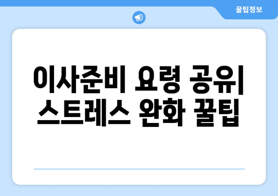 이사준비 요령 공유| 스트레스 완화 꿀팁