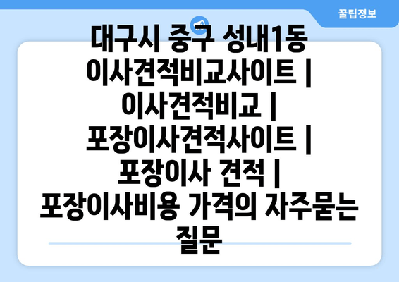 대구시 중구 성내1동 이사견적비교사이트 | 이사견적비교 | 포장이사견적사이트 | 포장이사 견적 | 포장이사비용 가격