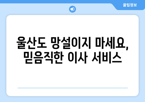 울산도 망설이지 마세요, 믿음직한 이사 서비스