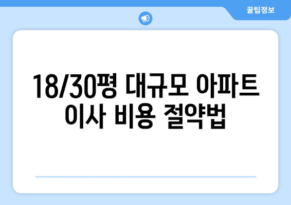 18/30평 대규모 아파트 이사 비용 절약법