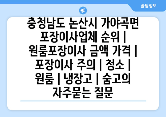 충청남도 논산시 가야곡면 포장이사업체 순위 | 원룸포장이사 금액 가격 | 포장이사 주의 | 청소 | 원룸 | 냉장고 | 숨고