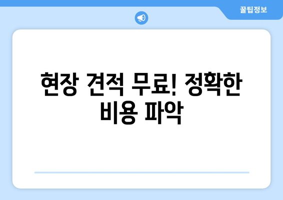 현장 견적 무료! 정확한 비용 파악